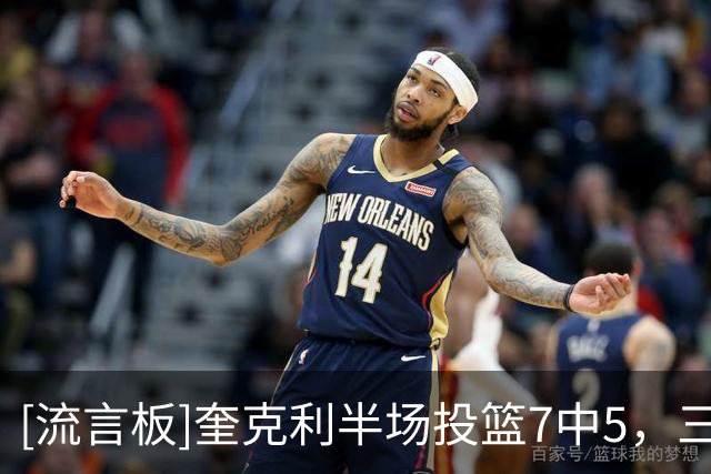 [流言板]奎克利半场投篮7中5，三分6中4砍下18分3篮板4助攻1抢断